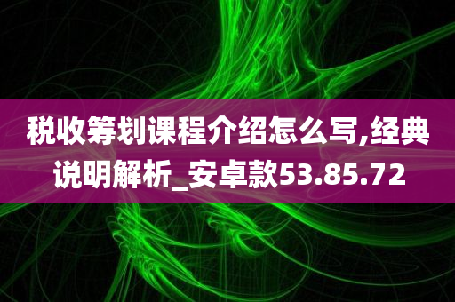 税收筹划课程介绍怎么写,经典说明解析_安卓款53.85.72