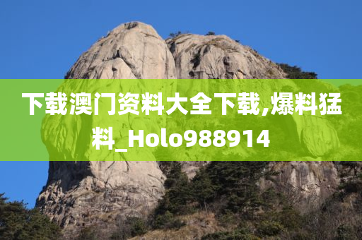 下载澳门资料大全下载,爆料猛料_Holo988914