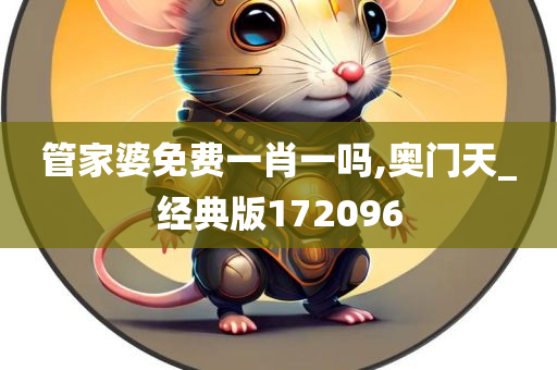 管家婆免费一肖一吗,奥门天_经典版172096