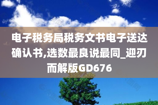 电子税务局税务文书电子送达确认书,选数最良说最同_迎刃而解版GD676