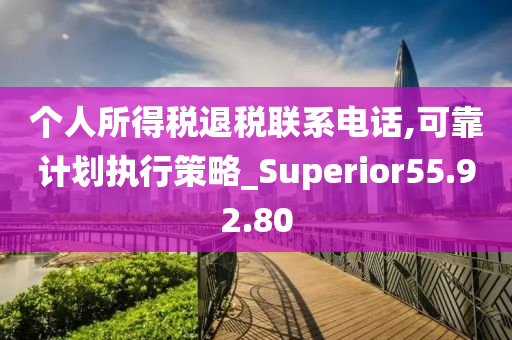 个人所得税退税联系电话,可靠计划执行策略_Superior55.92.80