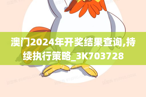 澳门2024年开奖结果查询,持续执行策略_3K703728