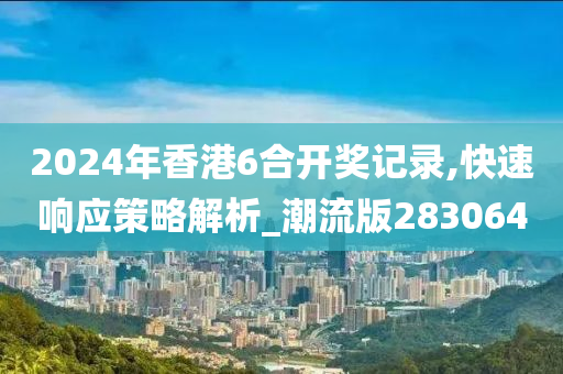 2024年香港6合开奖记录,快速响应策略解析_潮流版283064