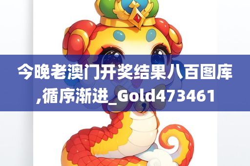 今晚老澳门开奖结果八百图库,循序渐进_Gold473461