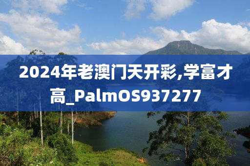 2024年老澳门天开彩,学富才高_PalmOS937277