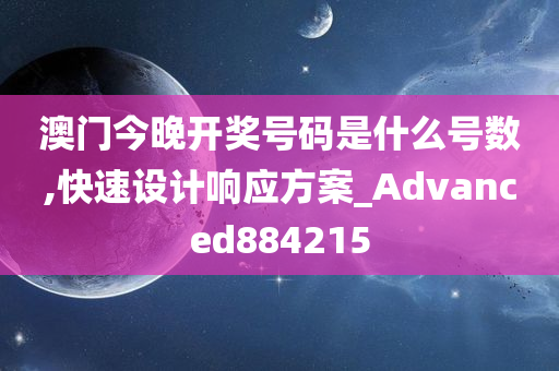 澳门今晚开奖号码是什么号数,快速设计响应方案_Advanced884215