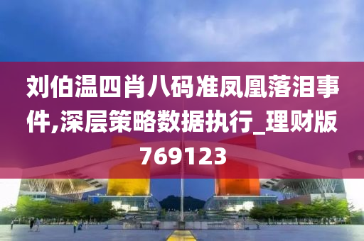 刘伯温四肖八码准凤凰落泪事件,深层策略数据执行_理财版769123