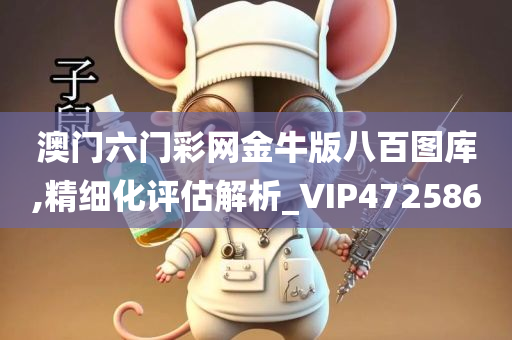 澳门六门彩网金牛版八百图库,精细化评估解析_VIP472586