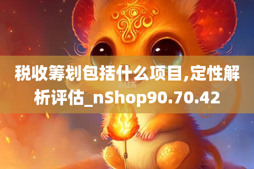 税收筹划包括什么项目,定性解析评估_nShop90.70.42