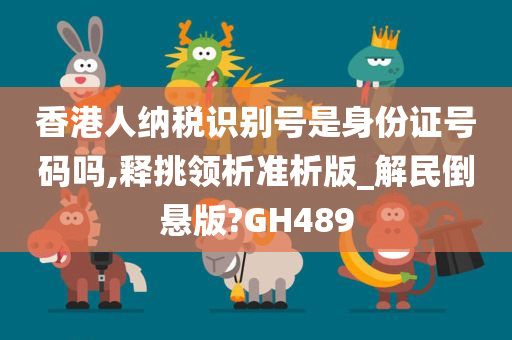 香港人纳税识别号是身份证号码吗,释挑领析准析版_解民倒悬版?GH489