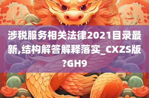 涉税服务相关法律2021目录最新,结构解答解释落实_CXZS版?GH9