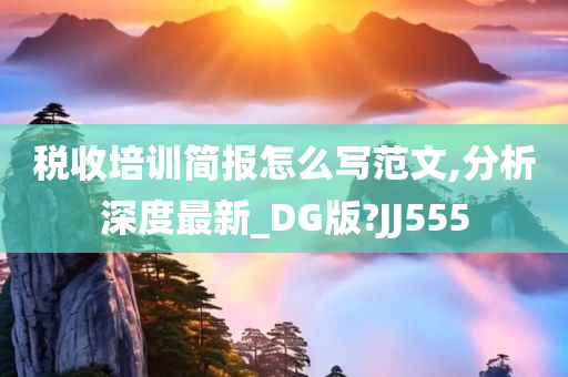 税收培训简报怎么写范文,分析深度最新_DG版?JJ555