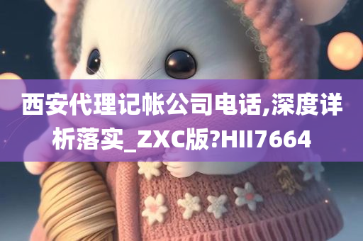 西安代理记帐公司电话,深度详析落实_ZXC版?HII7664