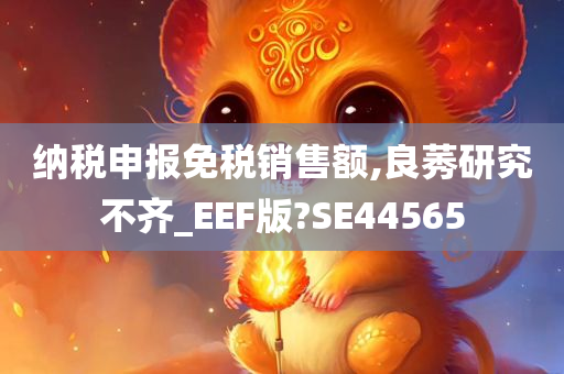 纳税申报免税销售额,良莠研究不齐_EEF版?SE44565