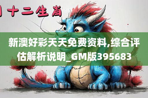 新澳好彩天天免费资料,综合评估解析说明_GM版395683