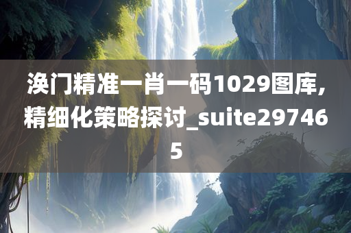 涣门精准一肖一码1029图库,精细化策略探讨_suite297465