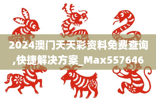 2024澳门天天彩资料免费查询,快捷解决方案_Max557646