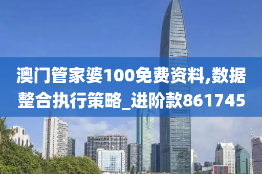 澳门管家婆100免费资料,数据整合执行策略_进阶款861745