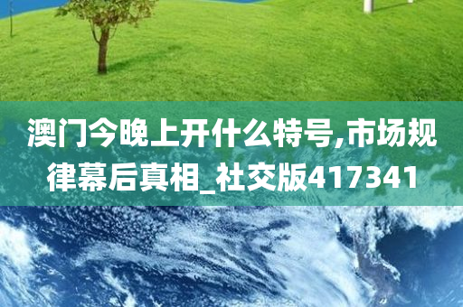 澳门今晚上开什么特号,市场规律幕后真相_社交版417341