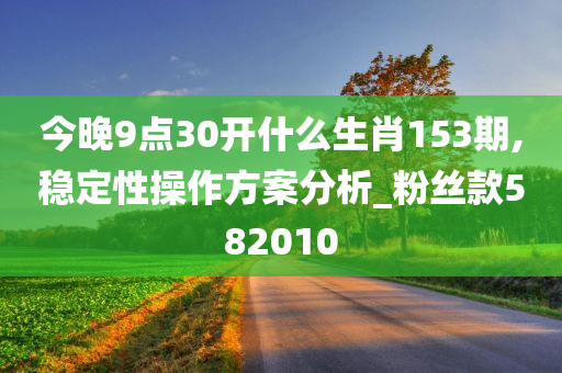 今晚9点30开什么生肖153期,稳定性操作方案分析_粉丝款582010