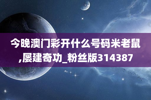 今晚澳门彩开什么号码米老鼠,屡建奇功_粉丝版314387