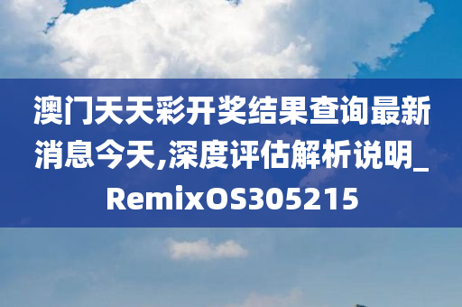 澳门天天彩开奖结果查询最新消息今天,深度评估解析说明_RemixOS305215