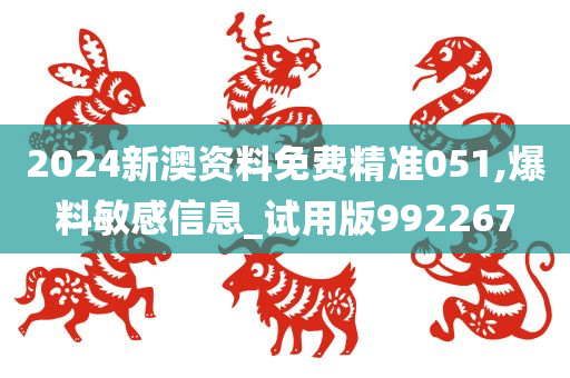 2024新澳资料免费精准051,爆料敏感信息_试用版992267