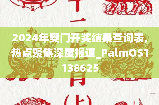 2024年奥门开奖结果查询表,热点聚焦深度报道_PalmOS1138625