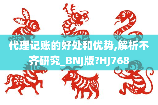 代理记账的好处和优势,解析不齐研究_BNJ版?HJ768