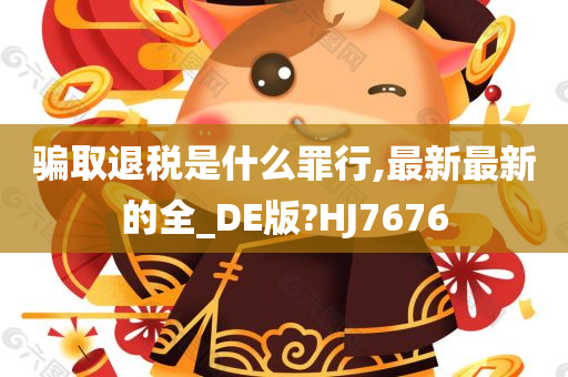 骗取退税是什么罪行,最新最新的全_DE版?HJ7676