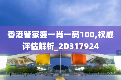 香港管家婆一肖一码100,权威评估解析_2D317924