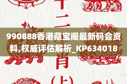 990888香港藏宝阁最新码会资料,权威评估解析_KP634018