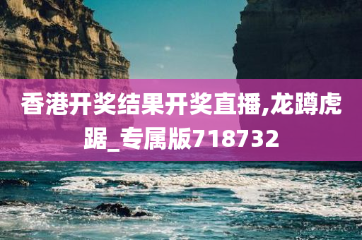 香港开奖结果开奖直播,龙蹲虎踞_专属版718732