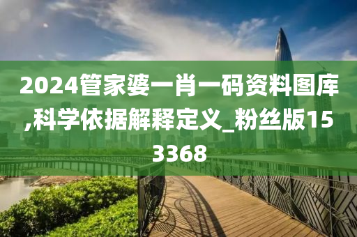 2024管家婆一肖一码资料图库,科学依据解释定义_粉丝版153368