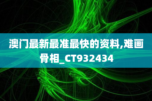 澳门最新最准最快的资料,难画骨相_CT932434