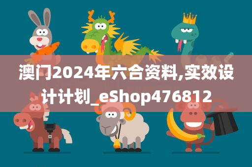 澳门2024年六合资料,实效设计计划_eShop476812