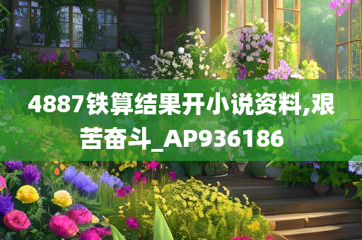 4887铁算结果开小说资料,艰苦奋斗_AP936186