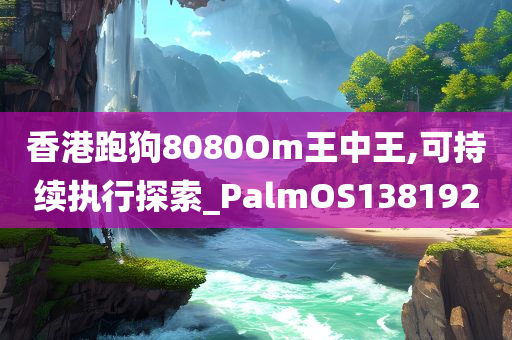 香港跑狗8080Om王中王,可持续执行探索_PalmOS138192