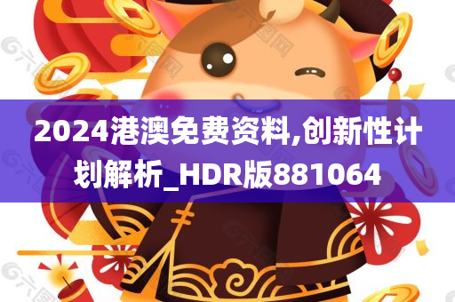 2024港澳免费资料,创新性计划解析_HDR版881064