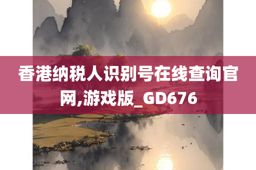 香港纳税人识别号在线查询官网,游戏版_GD676