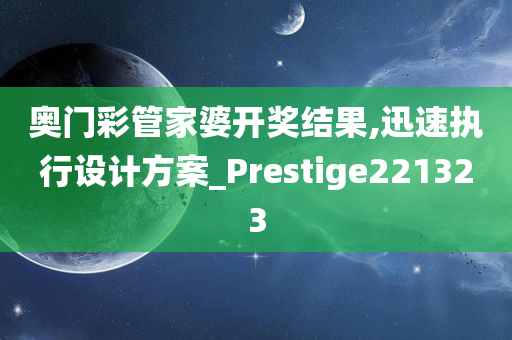 奥门彩管家婆开奖结果,迅速执行设计方案_Prestige221323