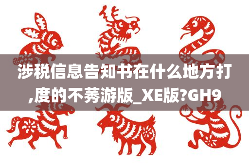 涉税信息告知书在什么地方打,度的不莠游版_XE版?GH9