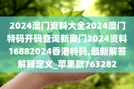 2024澳门资料大全2024澳门特码开码查询新奥门2024资料16882024香港特码,最新解答解释定义_苹果款763282