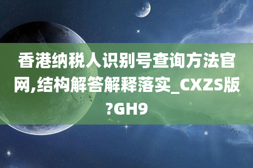 香港纳税人识别号查询方法官网,结构解答解释落实_CXZS版?GH9