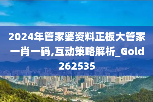 2024年管家婆资料正板大管家一肖一码,互动策略解析_Gold262535