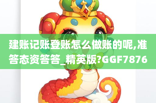 建账记账登账怎么做账的呢,准答态资答答_精英版?GGF7876