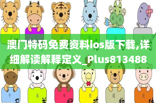 澳门特码免费资料ios版下载,详细解读解释定义_Plus813488