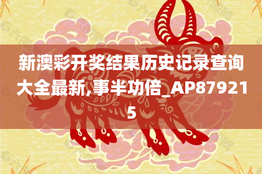 新澳彩开奖结果历史记录查询大全最新,事半功倍_AP879215