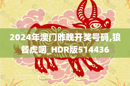 2024年澳门昨晚开奖号码,狼餐虎咽_HDR版514436