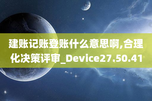 建账记账登账什么意思啊,合理化决策评审_Device27.50.41